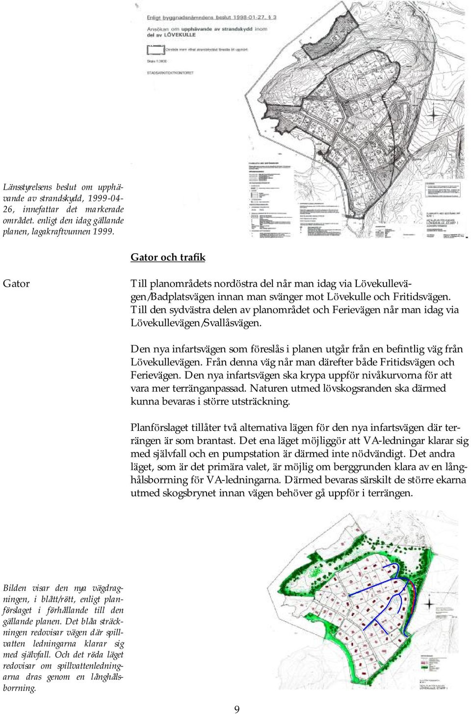 Till den sydvä stra delen av planområdet och Ferievä gen når man idag via Lö vekullevä gen/svallåsvä gen.