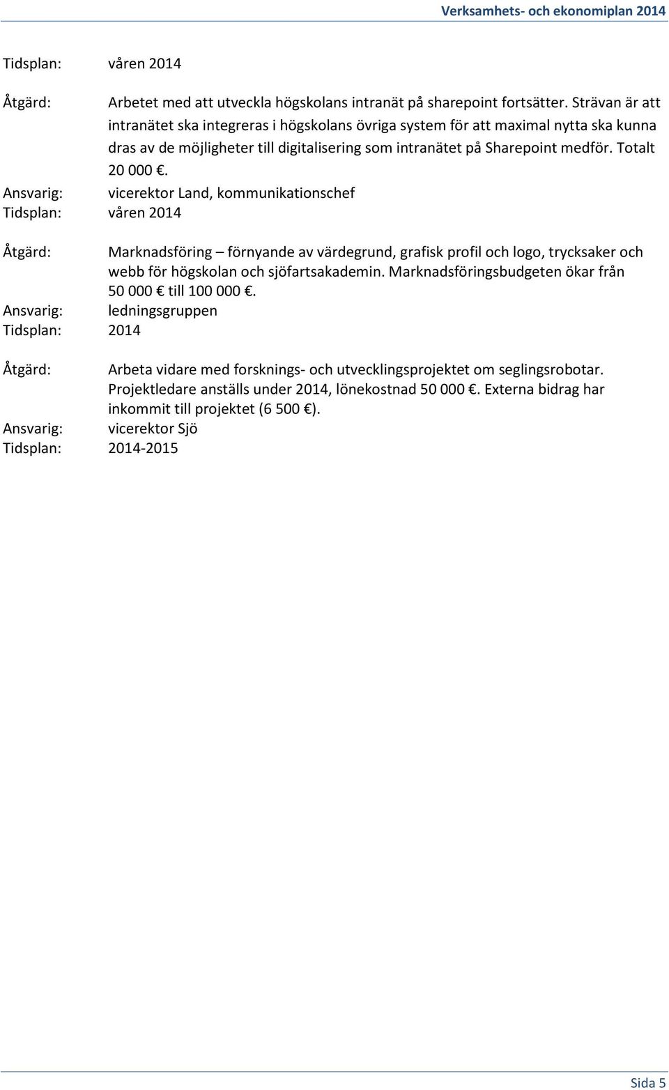 Totalt 20 000. vicerektor Land, kommunikationschef våren 2014 Marknadsföring förnyande av värdegrund, grafisk profil och logo, trycksaker och webb för högskolan och sjöfartsakademin.