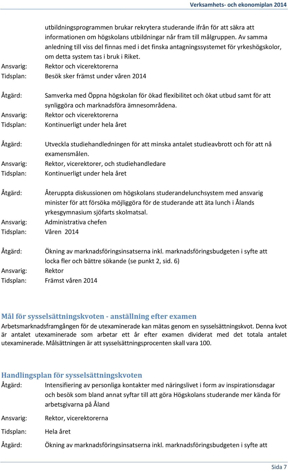 Rektor och vicerektorerna Besök sker främst under våren 2014 Samverka med Öppna högskolan för ökad flexibilitet och ökat utbud samt för att synliggöra och marknadsföra ämnesområdena.