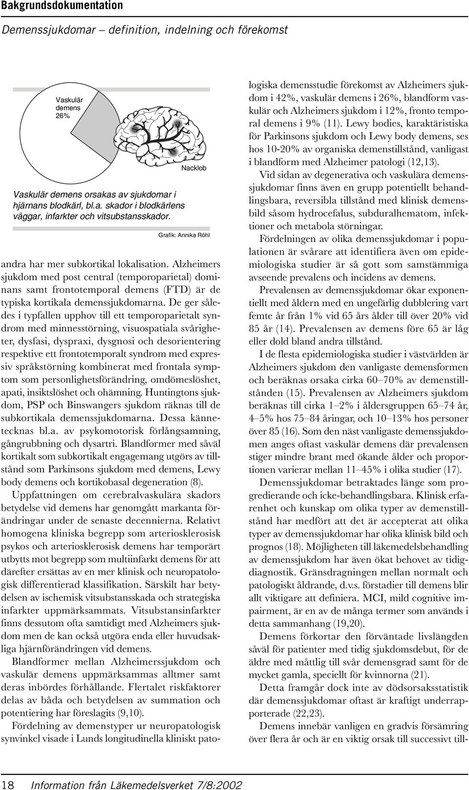 Alzheimers sjukdom med post central (temporoparietal) dominans samt frontotemporal demens (FTD) är de typiska kortikala demenssjukdomarna.