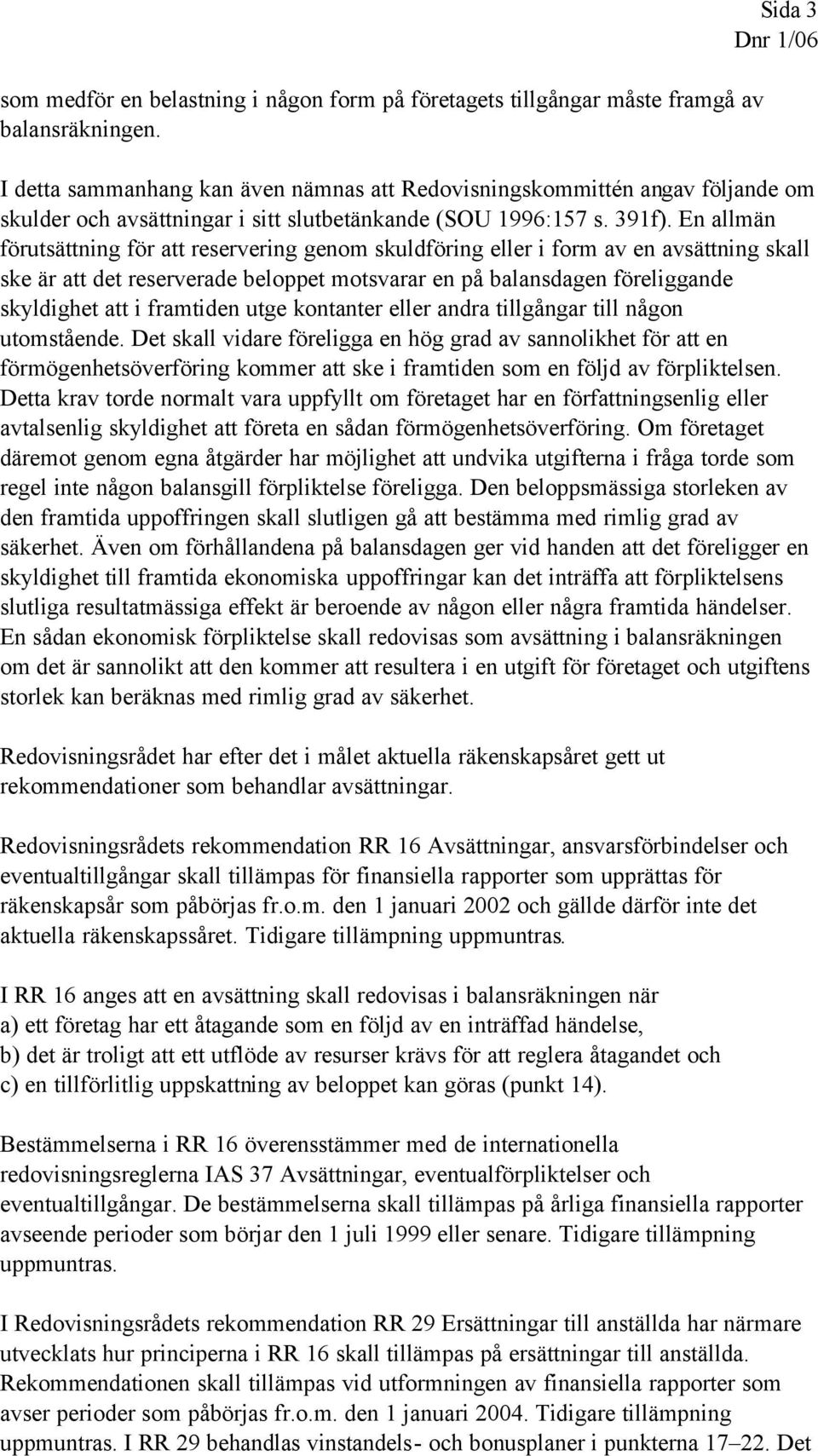 En allmän förutsättning för att reservering genom skuldföring eller i form av en avsättning skall ske är att det reserverade beloppet motsvarar en på balansdagen föreliggande skyldighet att i