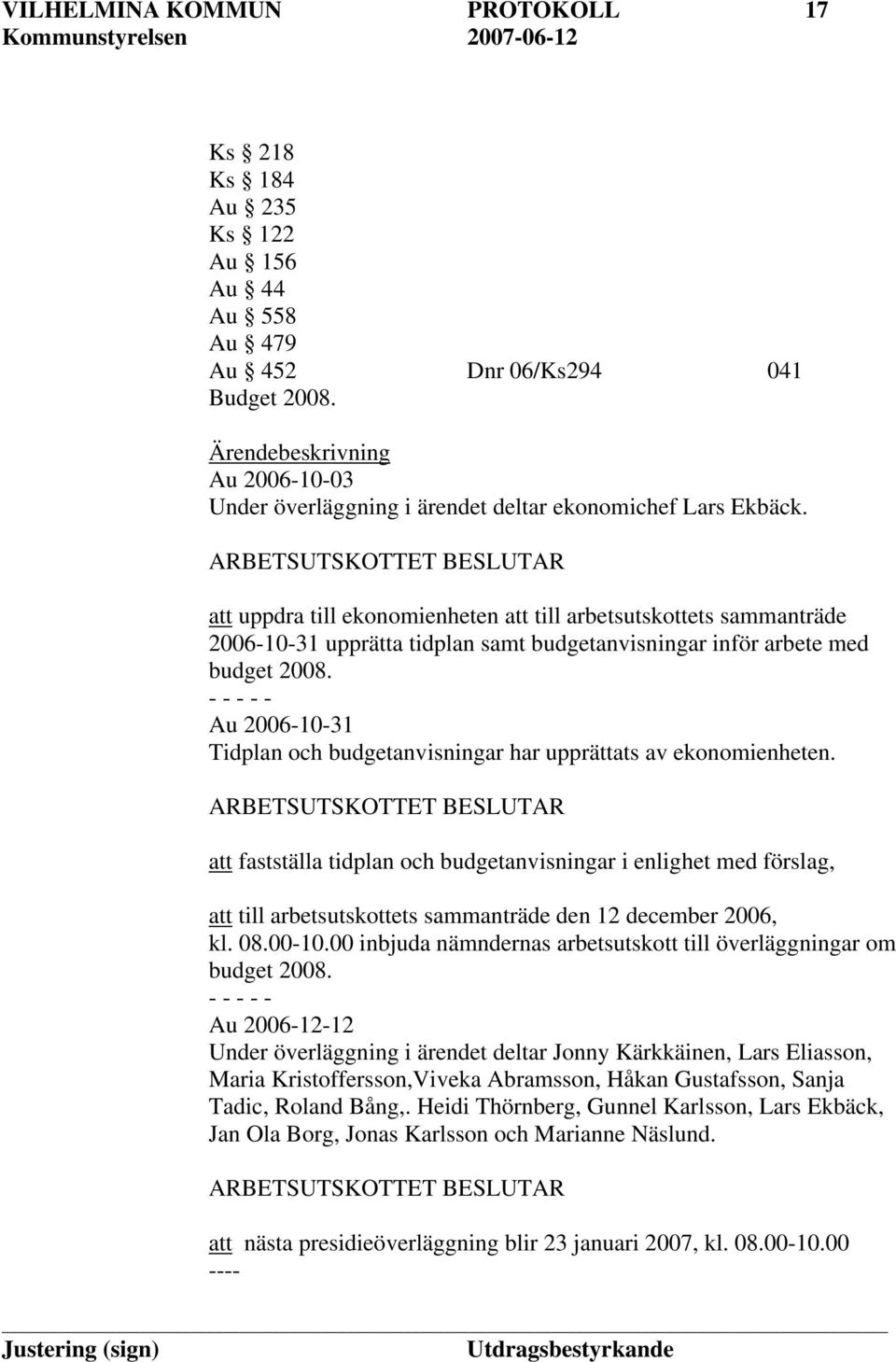 ARBETSUTSKOTTET BESLUTAR att uppdra till ekonomienheten att till arbetsutskottets sammanträde 2006-10-31 upprätta tidplan samt budgetanvisningar inför arbete med budget 2008.