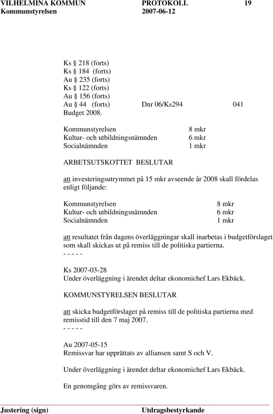 Kommunstyrelsen Kultur- och utbildningsnämnden Socialnämnden 8 mkr 6 mkr 1 mkr att resultatet från dagens överläggningar skall inarbetas i budgetförslaget som skall skickas ut på remiss till de