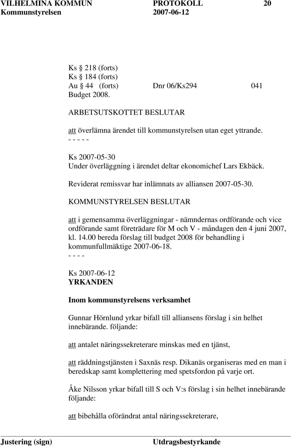 KOMMUNSTYRELSEN BESLUTAR att i gemensamma överläggningar - nämndernas ordförande och vice ordförande samt företrädare för M och V - måndagen den 4 juni 2007, kl. 14.