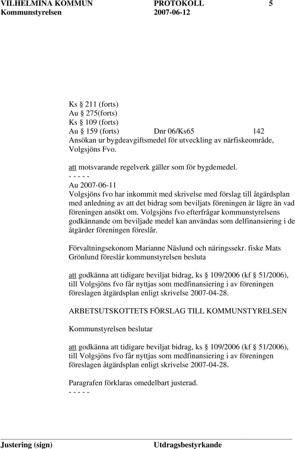 Au 2007-06-11 Volgsjöns fvo har inkommit med skrivelse med förslag till åtgärdsplan med anledning av att det bidrag som beviljats föreningen är lägre än vad föreningen ansökt om.