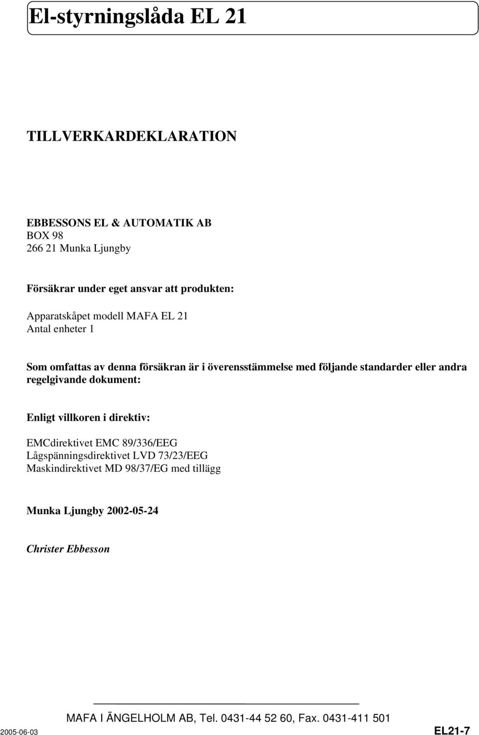 följande standarder eller andra regelgivande dokument: Enligt villkoren i direktiv: EMCdirektivet EMC 89/336/EEG