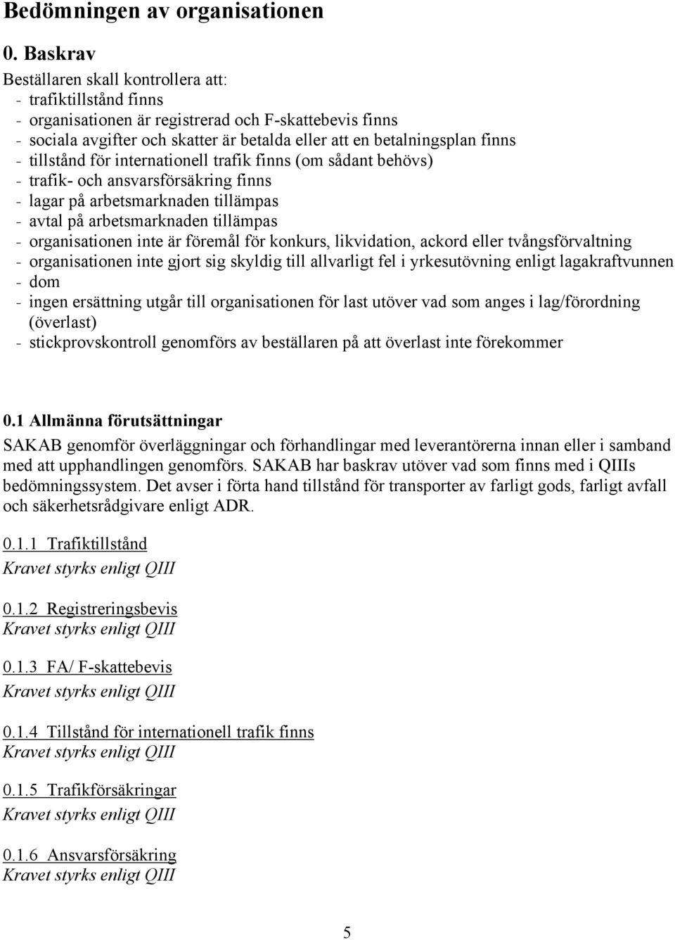 - tillstånd för internationell trafik finns (om sådant behövs) - trafik- och ansvarsförsäkring finns - lagar på arbetsmarknaden tillämpas - avtal på arbetsmarknaden tillämpas - organisationen inte är