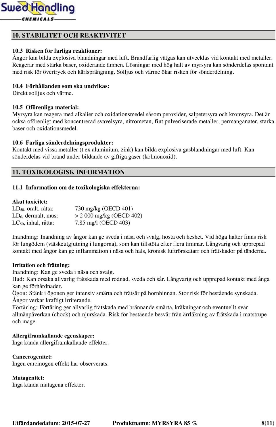 4 Förhållanden som ska undvikas: Direkt solljus och värme. 10.5 Oförenliga material: Myrsyra kan reagera med alkalier och oxidationsmedel såsom peroxider, salpetersyra och kromsyra.