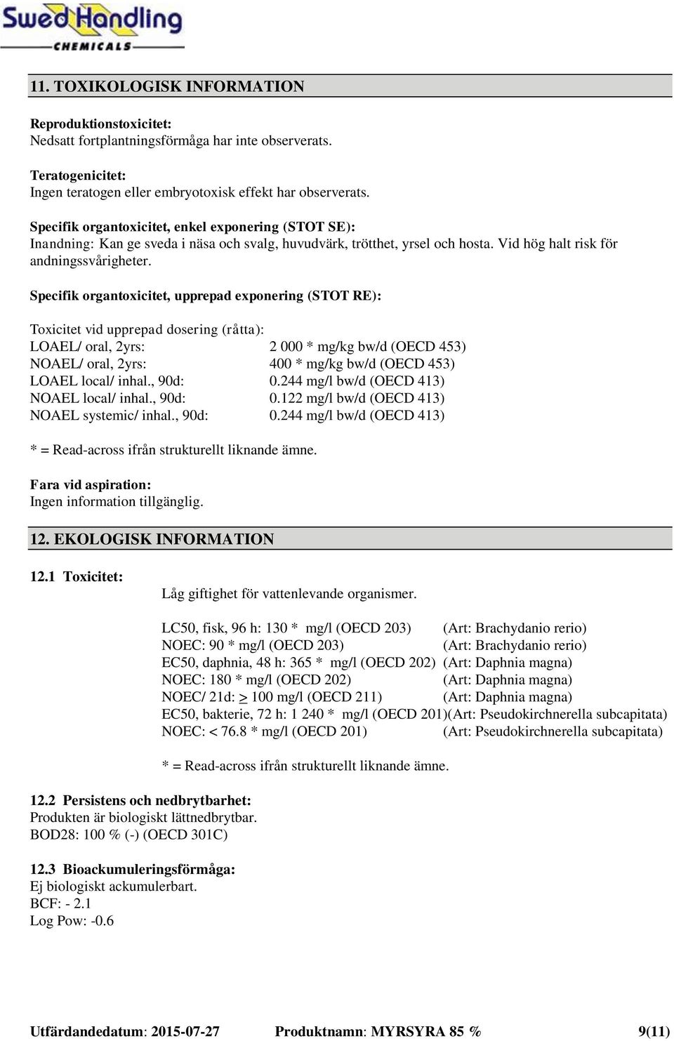 Specifik organtoxicitet, upprepad exponering (STOT RE): Toxicitet vid upprepad dosering (råtta): LOAEL/ oral, 2yrs: 2 000 * mg/kg bw/d (OECD 453) NOAEL/ oral, 2yrs: 400 * mg/kg bw/d (OECD 453) LOAEL