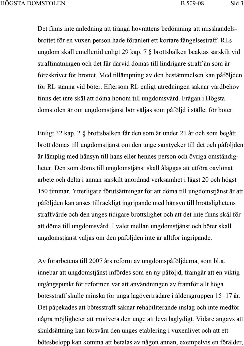 Med tillämpning av den bestämmelsen kan påföljden för RL stanna vid böter. Eftersom RL enligt utredningen saknar vårdbehov finns det inte skäl att döma honom till ungdomsvård.