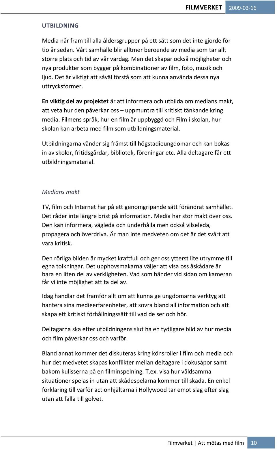 En viktig del av projektet är att informera och utbilda om medians makt, att veta hur den påverkar oss uppmuntra till kritiskt tänkande kring media.