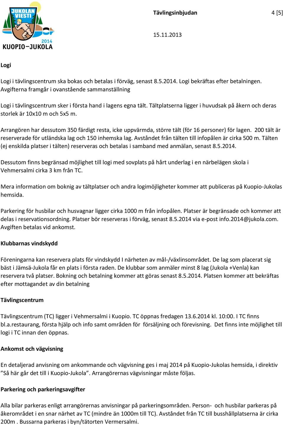 Arrangören har dessutom 350 färdigt resta, icke uppvärmda, större tält (för 16 personer) för lagen. 200 tält är reserverade för utländska lag och 150 inhemska lag.