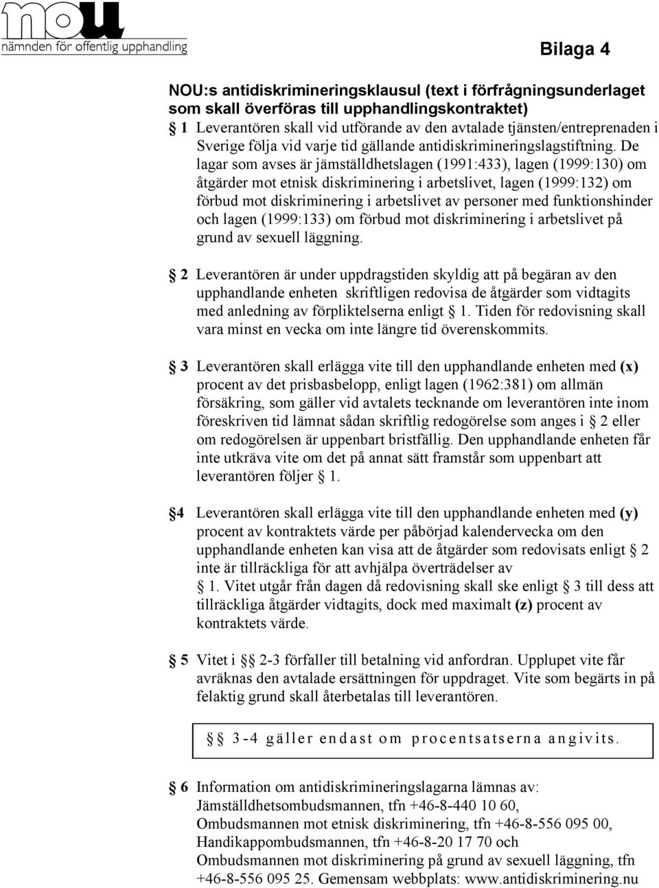 De lagar som avses är jämställdhetslagen (1991:433), lagen (1999:130) om åtgärder mot etnisk diskriminering i arbetslivet, lagen (1999:132) om förbud mot diskriminering i arbetslivet av personer med