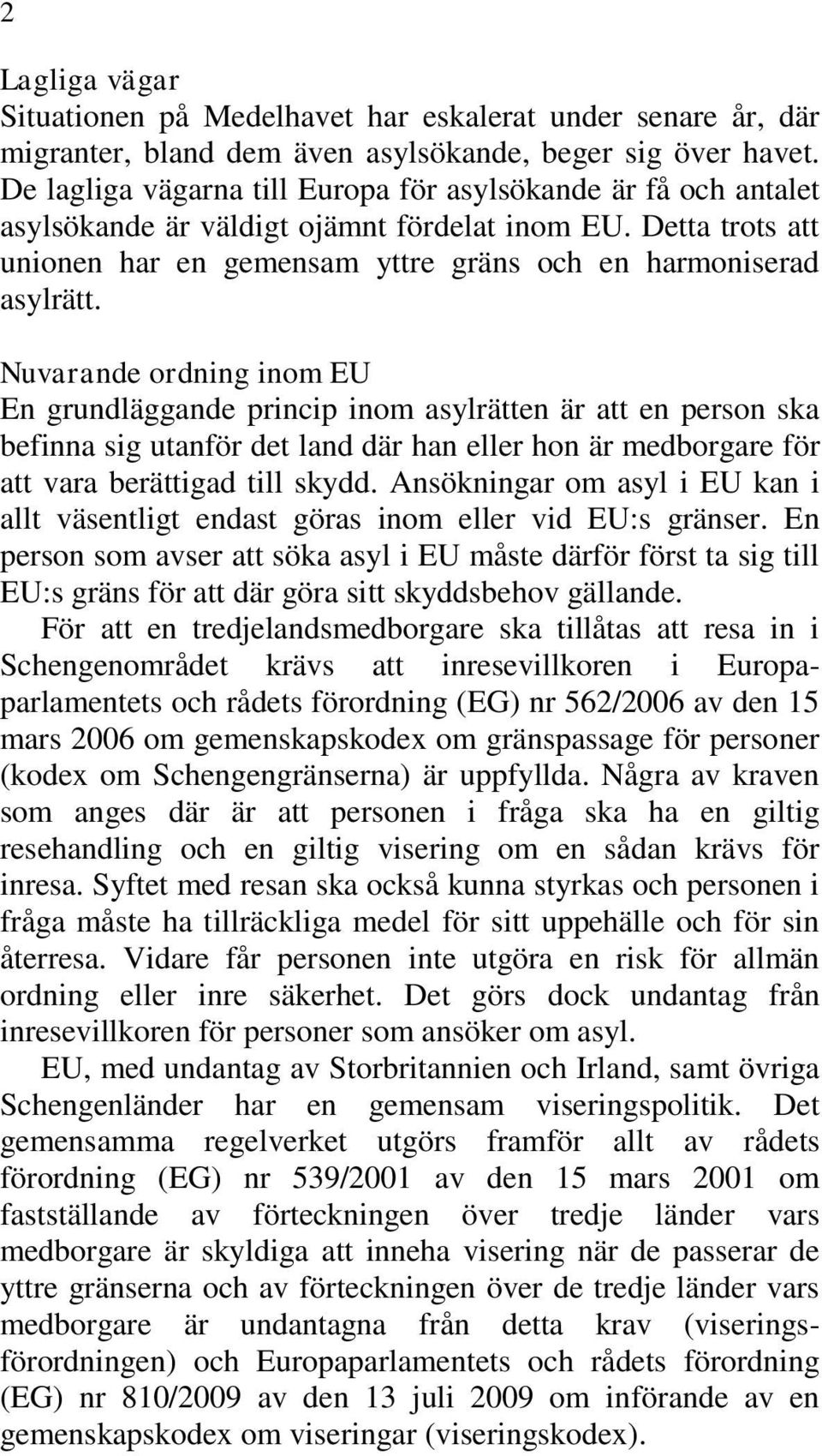 Nuvarande ordning inom EU En grundläggande princip inom asylrätten är att en person ska befinna sig utanför det land där han eller hon är medborgare för att vara berättigad till skydd.