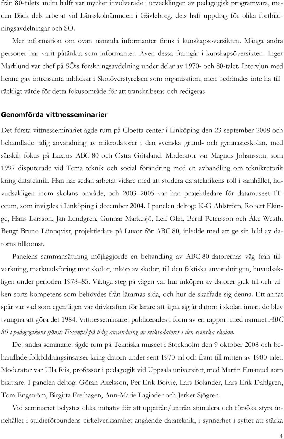 Även dessa framgår i kunskapsöversikten. Inger Marklund var chef på SÖ:s forskningsavdelning under delar av 1970- och 80-talet.