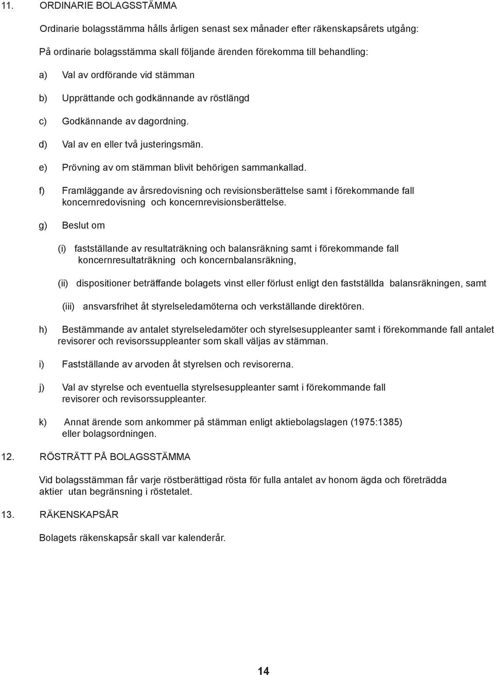 f) Framläggande av årsredovisning och revisionsberättelse samt i förekommande fall koncernredovisning och koncernrevisionsberättelse.