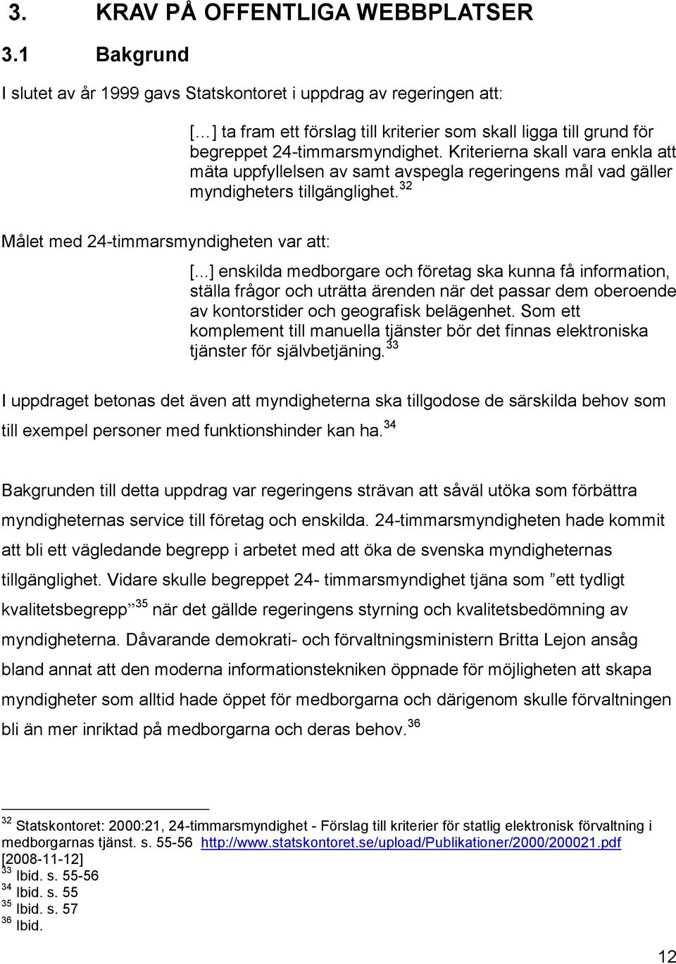 Kriterierna skall vara enkla att mäta uppfyllelsen av samt avspegla regeringens mål vad gäller myndigheters tillgänglighet. 32 Målet med 24-timmarsmyndigheten var att: [.