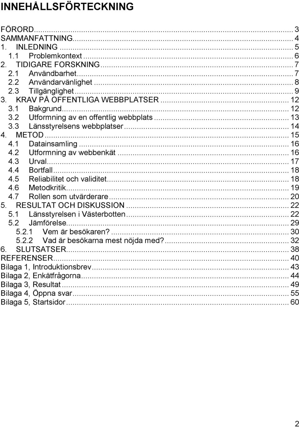 2 Utformning av webbenkät... 16 4.3 Urval... 17 4.4 Bortfall... 18 4.5 Reliabilitet och validitet... 18 4.6 Metodkritik... 19 4.7 Rollen som utvärderare... 20 5. RESULTAT OCH DISKUSSION... 22 5.