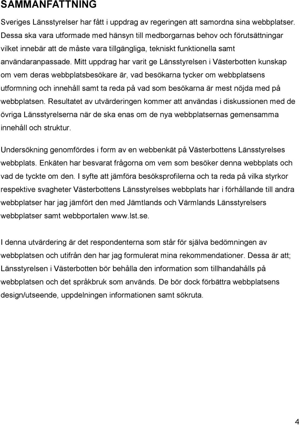 Mitt uppdrag har varit ge Länsstyrelsen i Västerbotten kunskap om vem deras webbplatsbesökare är, vad besökarna tycker om webbplatsens utformning och innehåll samt ta reda på vad som besökarna är