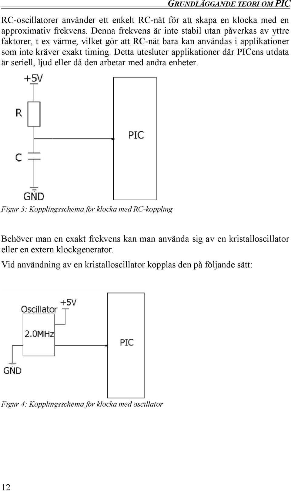 Detta utesluter applikationer där PICens utdata är seriell, ljud eller då den arbetar med andra enheter.