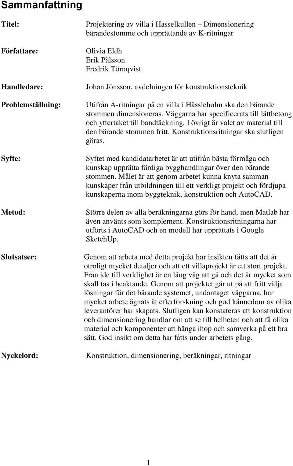 Väggarna har specificerats till lättbetong och yttertaket till bandtäckning. I övrigt är valet av aterial till den bärande stoen fritt. Konstruktionsritningar ska slutligen göras.