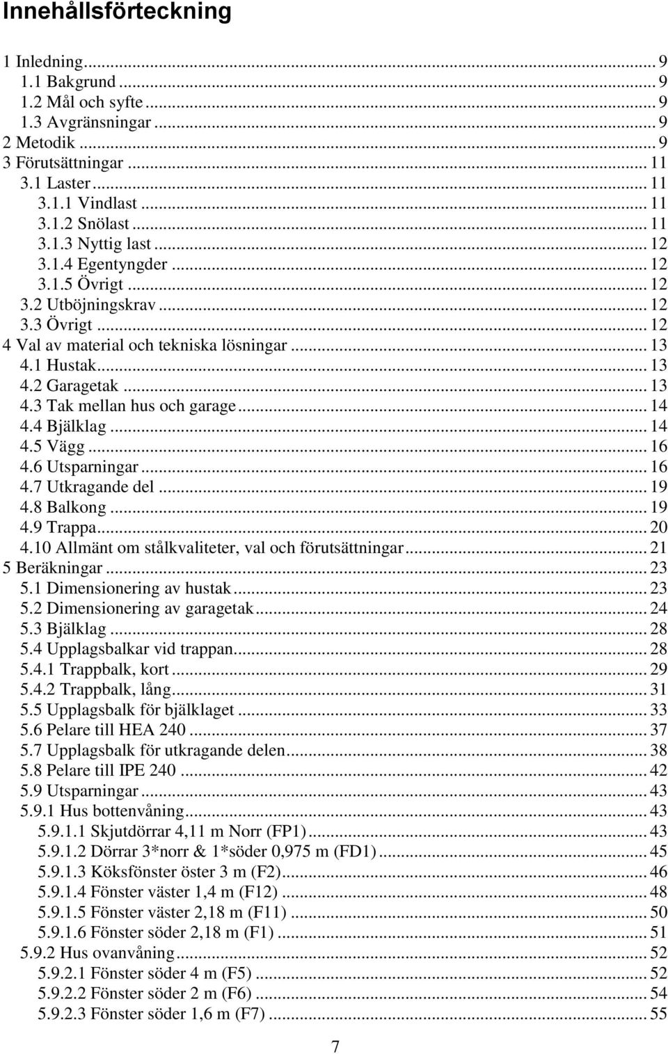 4 Bjälklag... 14 4.5 Vägg... 1 4. Utsparningar... 1 4.7 Utkragande del... 19 4.8 Balkong... 19 4.9 Trappa... 0 4.10 Allänt o stålkvaliteter, val och förutsättningar... 1 5 Beräkningar... 5.1 Diensionering av hustak.