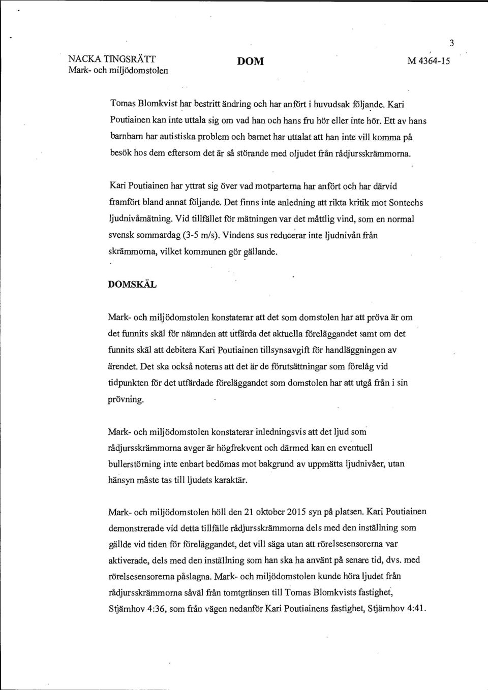 Ett av hans barnbarn har autistiska problem och barnet har uttalat att han inte vill komma på besök hos dem eftersom det är så störande med oljudet från rådjursskrämmoma.