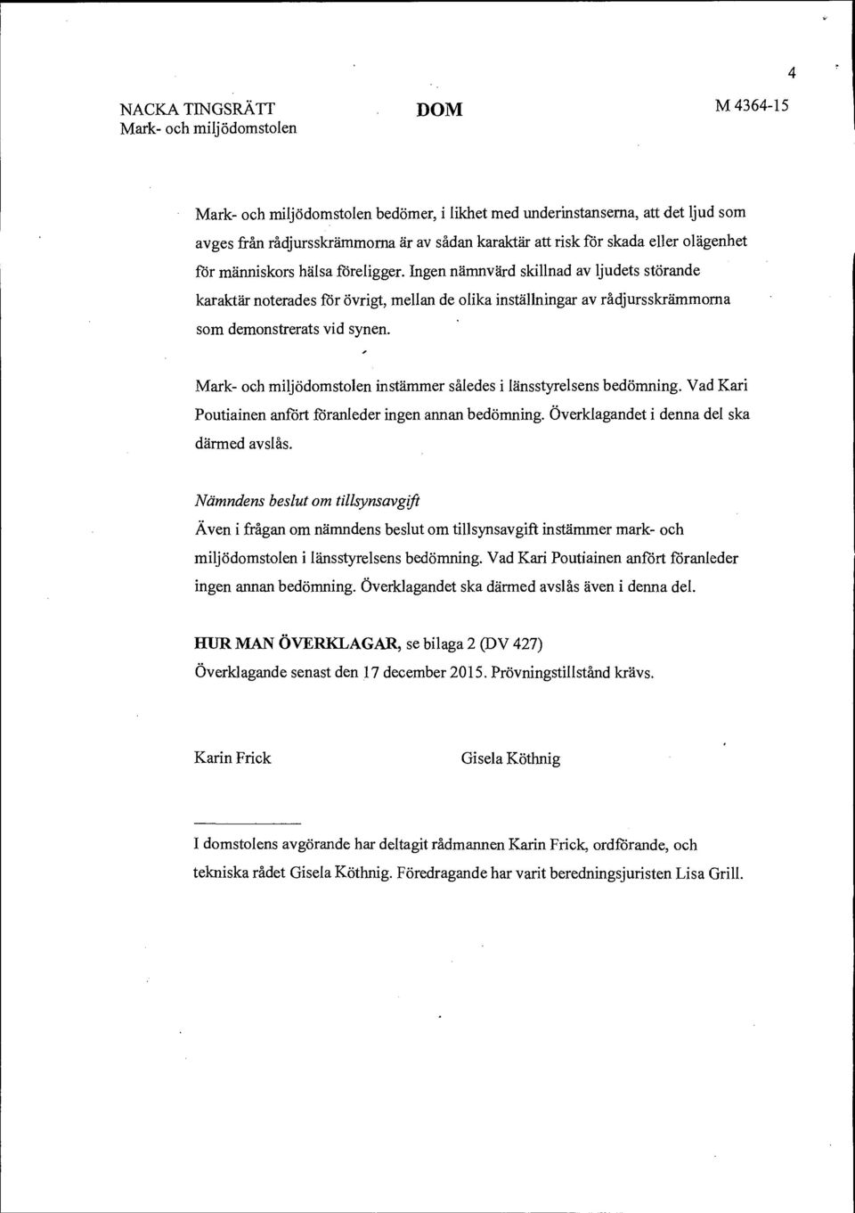 Ingen nämnvärd skillnad av ljudets störande karaktär noterades för övrigt, mellan de olika inställningar av rådjursslcrämmorna som demonstrerats vid synen.