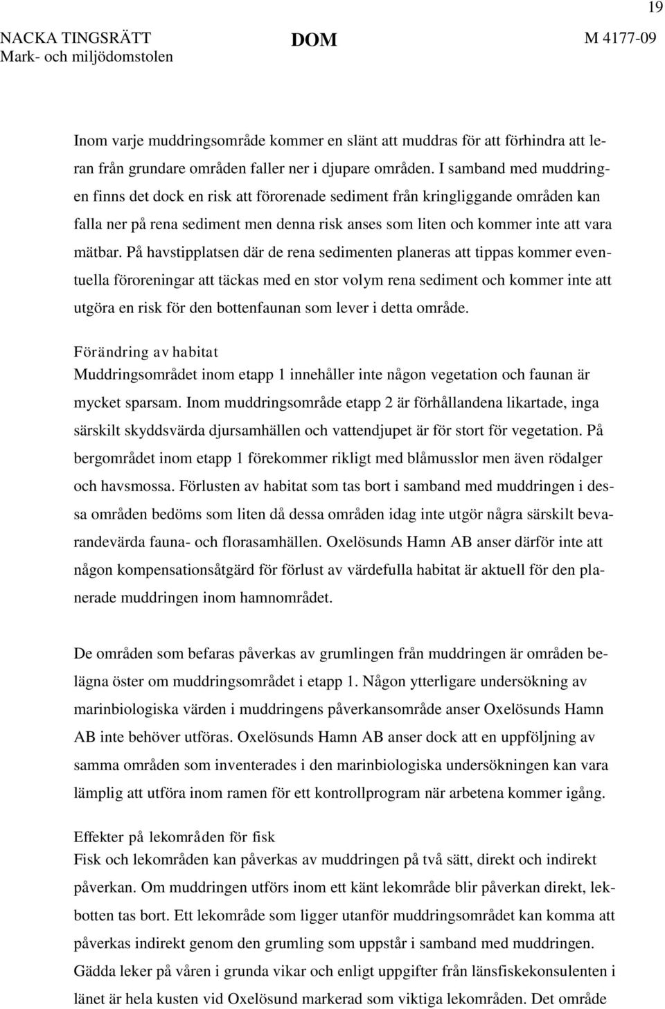 På havstipplatsen där de rena sedimenten planeras att tippas kommer eventuella föroreningar att täckas med en stor volym rena sediment och kommer inte att utgöra en risk för den bottenfaunan som