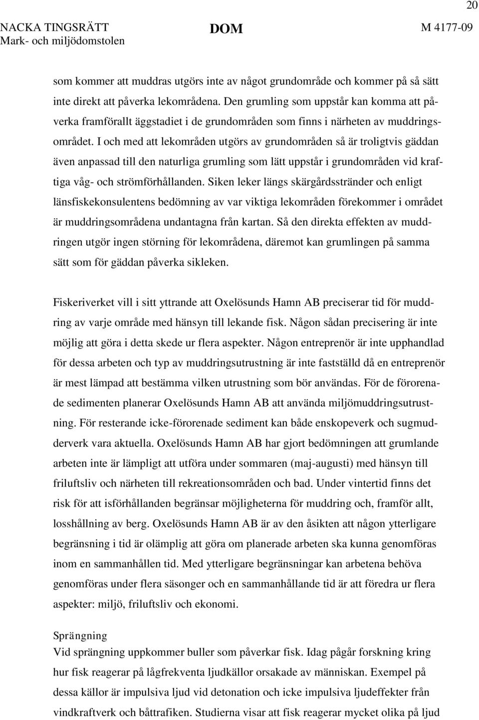 I och med att lekområden utgörs av grundområden så är troligtvis gäddan även anpassad till den naturliga grumling som lätt uppstår i grundområden vid kraftiga våg- och strömförhållanden.