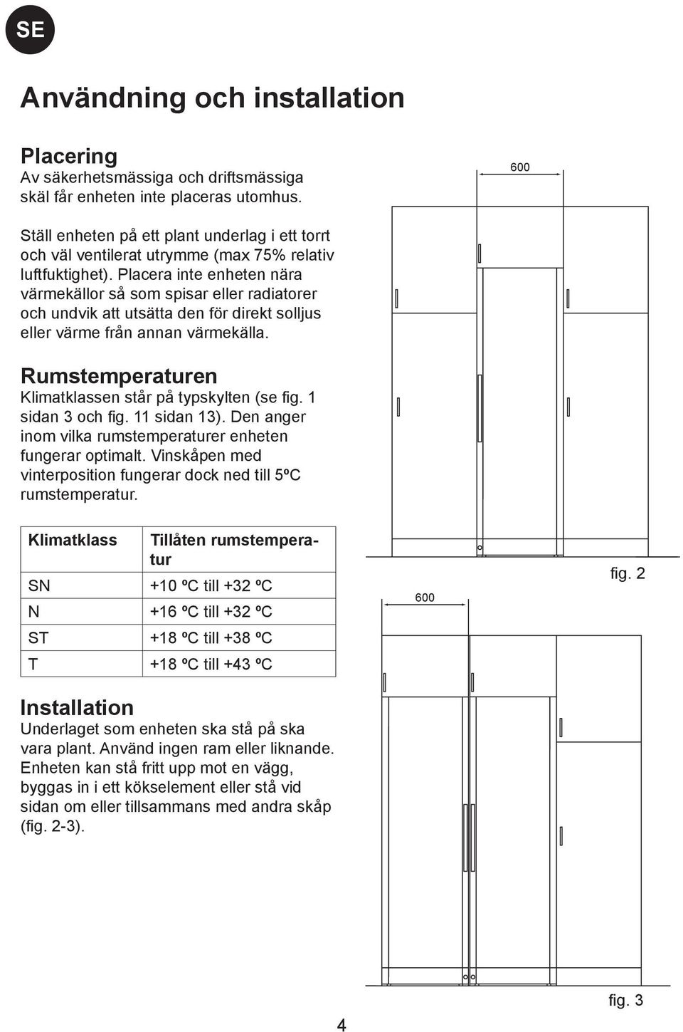 Placera inte enheten nära värmekällor så som spisar eller radiatorer och undvik att utsätta den för direkt solljus eller värme från annan värmekälla.