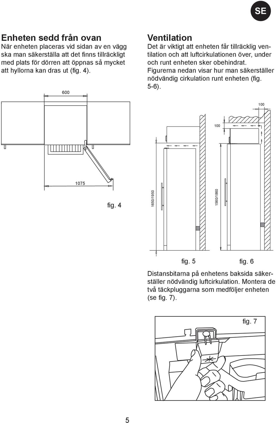 600 Ventilation Det är viktigt att enheten får tillräcklig ventilation och att luftcirkulationen över, under och runt enheten sker obehindrat.