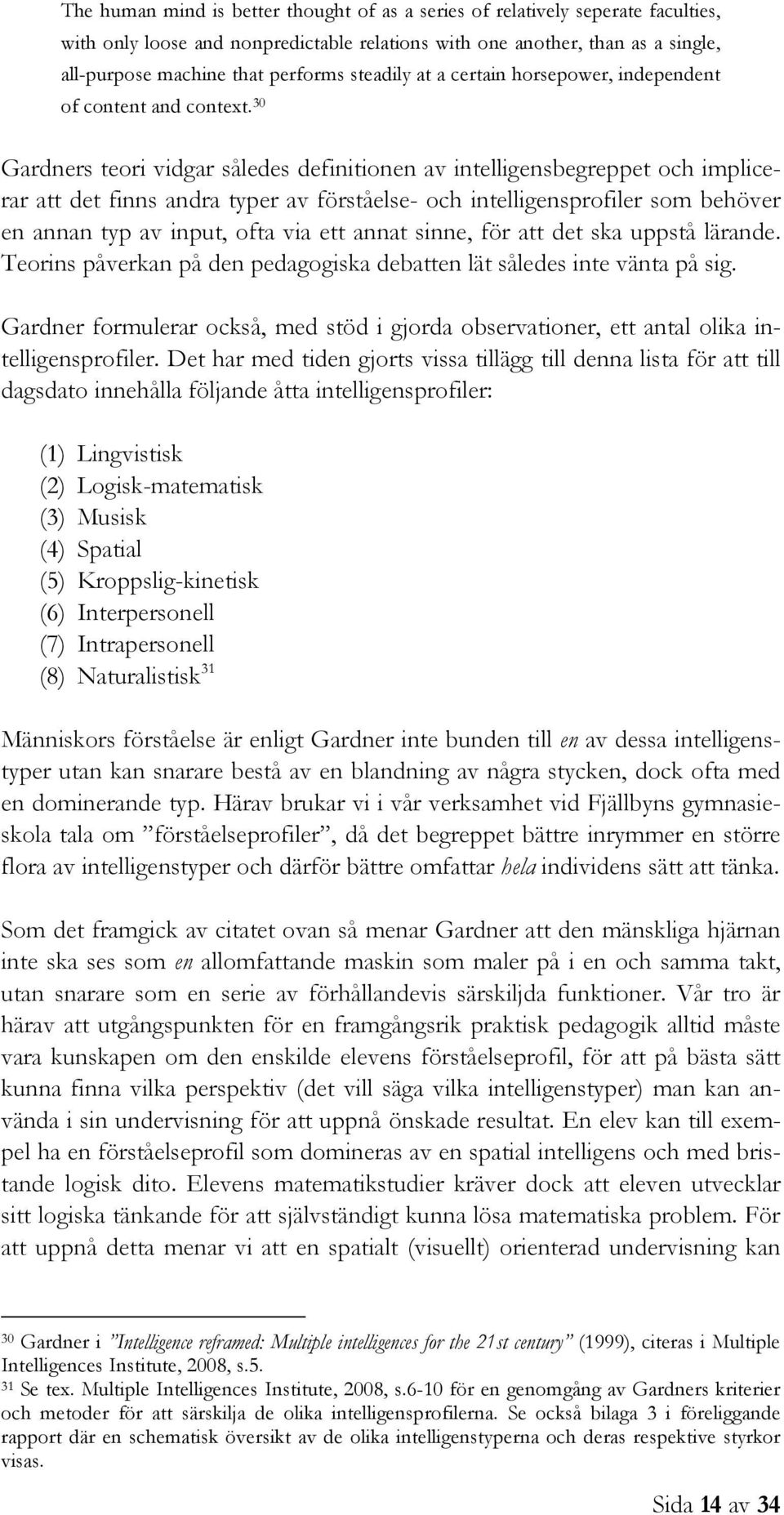 30 Gardners teori vidgar således definitionen av intelligensbegreppet och implicerar att det finns andra typer av förståelse- och intelligensprofiler som behöver en annan typ av input, ofta via ett