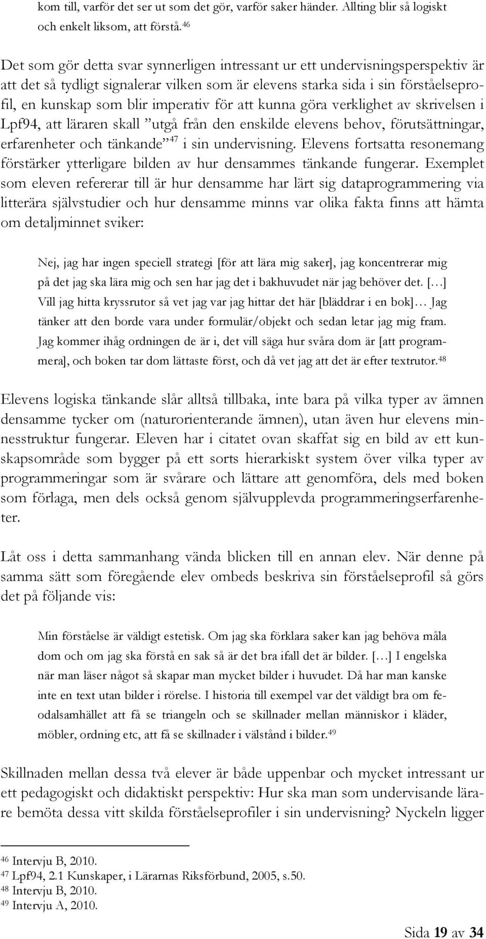 imperativ för att kunna göra verklighet av skrivelsen i Lpf94, att läraren skall utgå från den enskilde elevens behov, förutsättningar, erfarenheter och tänkande 47 i sin undervisning.