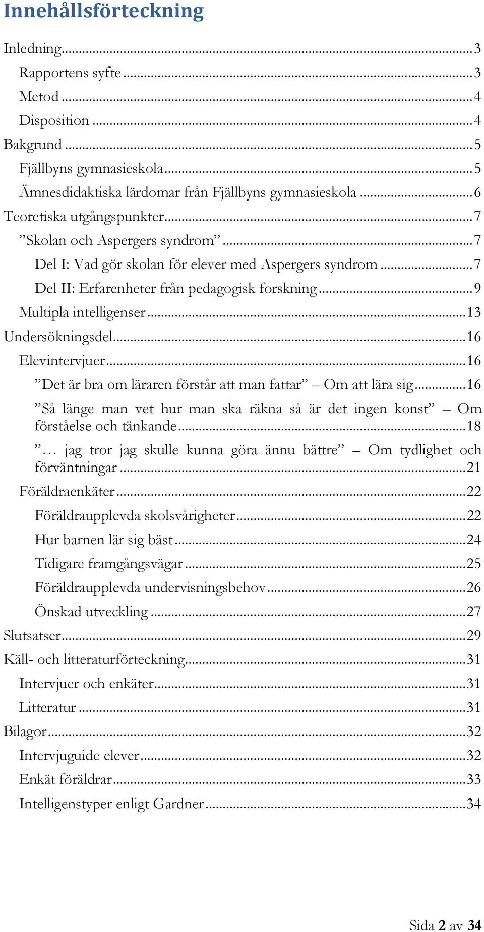 .. 9 Multipla intelligenser... 13 Undersökningsdel... 16 Elevintervjuer... 16 Det är bra om läraren förstår att man fattar Om att lära sig.