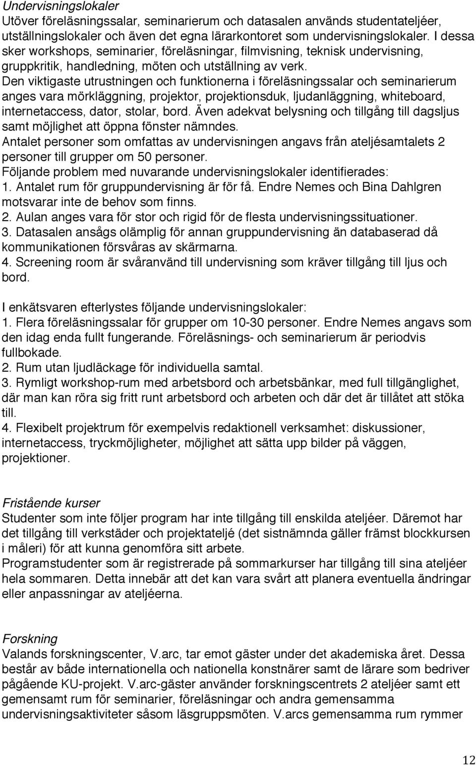 Den viktigaste utrustningen och funktionerna i föreläsningssalar och seminarierum anges vara mörkläggning, projektor, projektionsduk, ljudanläggning, whiteboard, internetaccess, dator, stolar, bord.