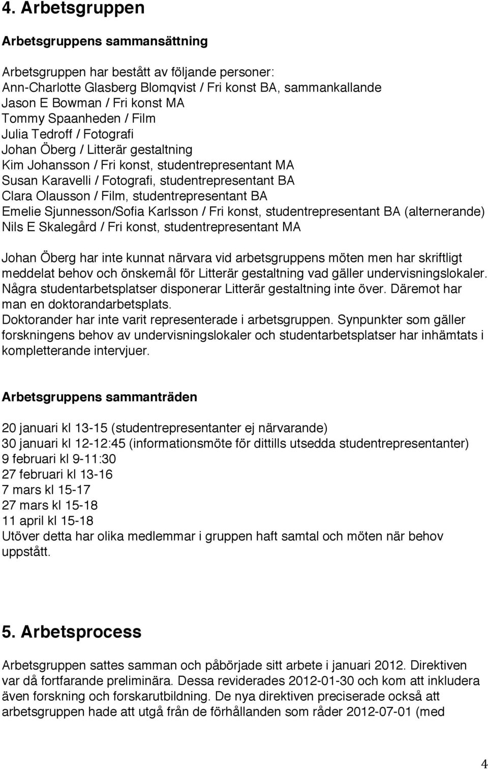 Film, studentrepresentant BA Emelie Sjunnesson/Sofia Karlsson / Fri konst, studentrepresentant BA (alternerande) Nils E Skalegård / Fri konst, studentrepresentant MA Johan Öberg har inte kunnat