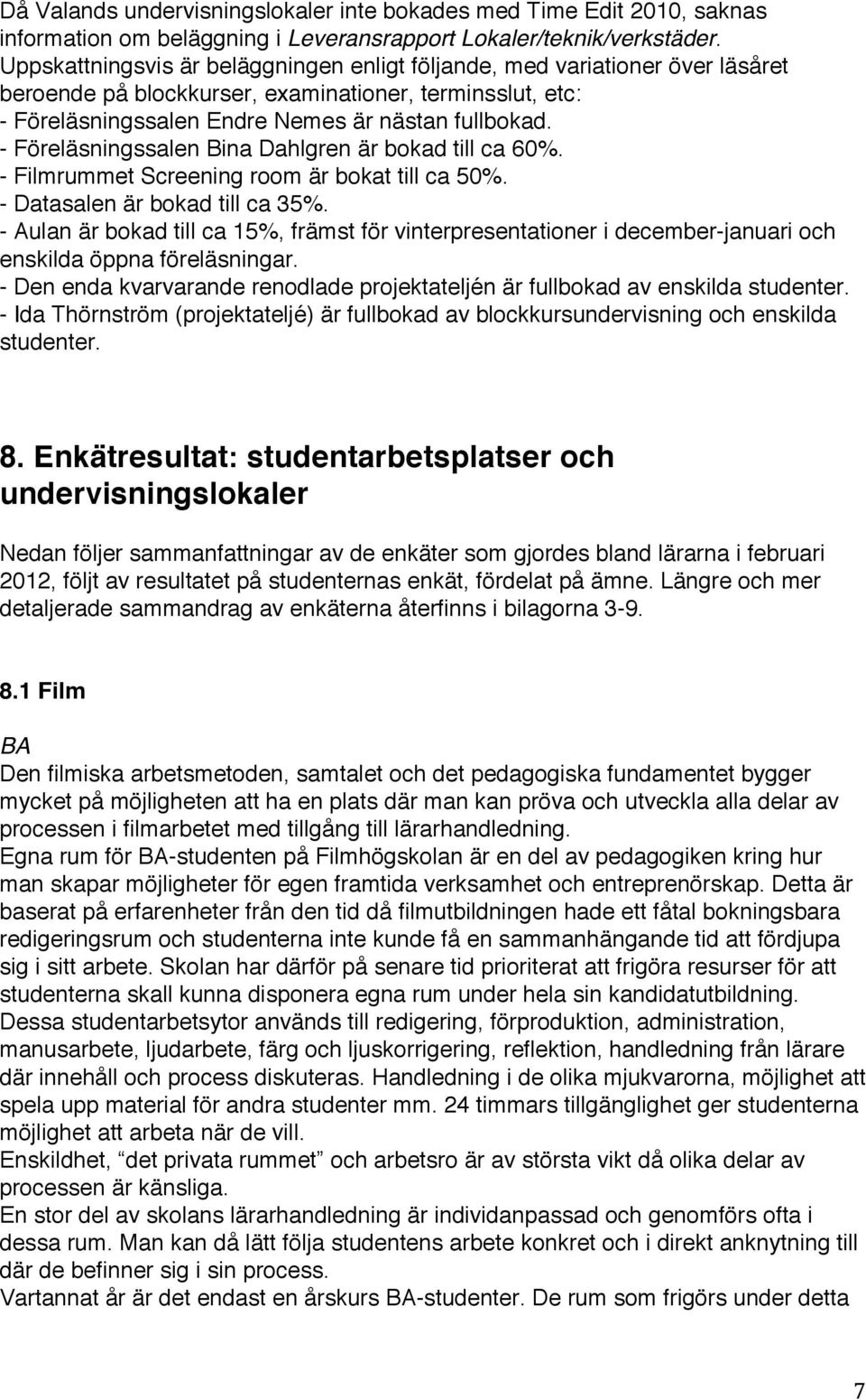 - Föreläsningssalen Bina Dahlgren är bokad till ca 60%. - Filmrummet Screening room är bokat till ca 50%. - Datasalen är bokad till ca 35%.