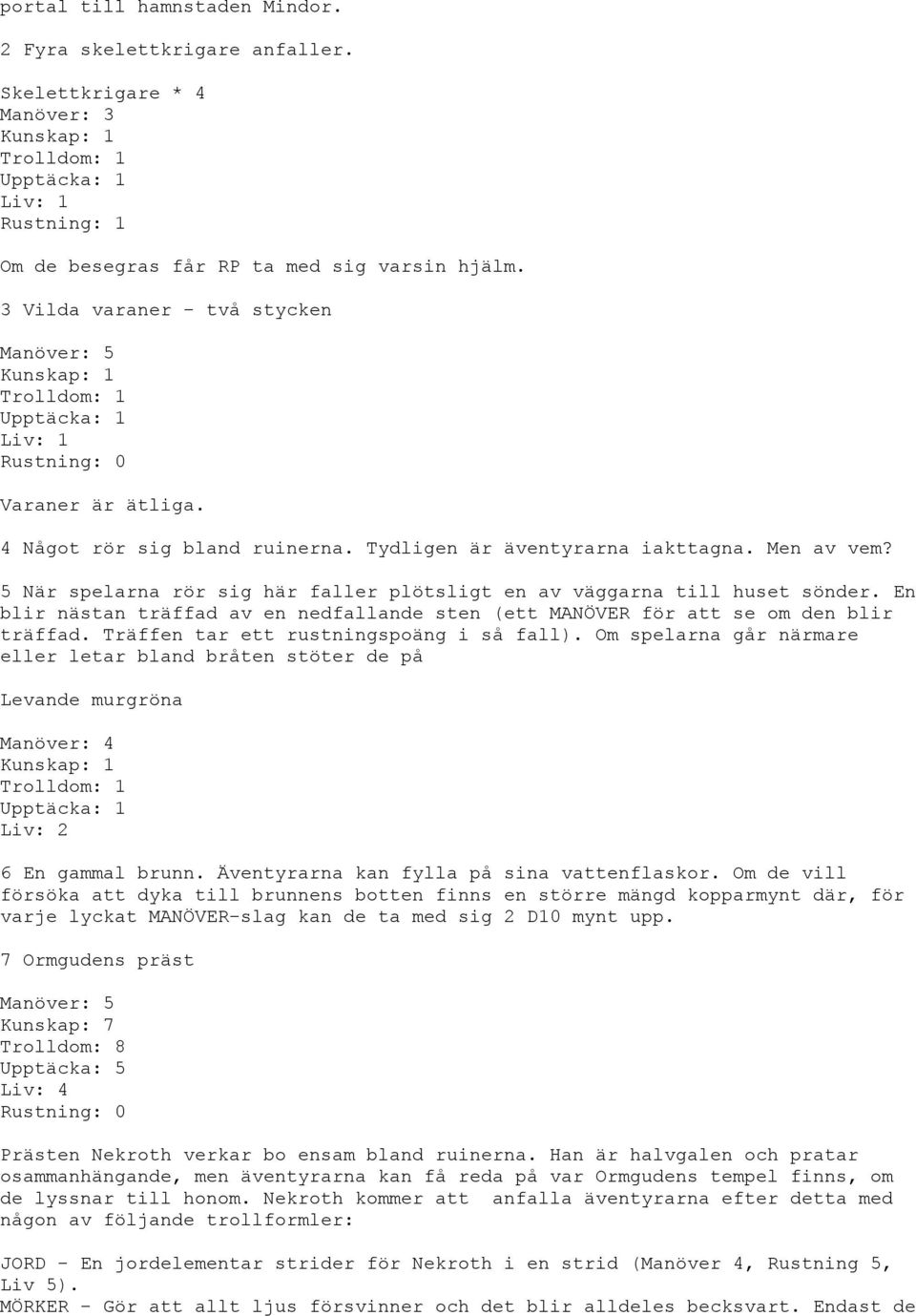 5 När spelarna rör sig här faller plötsligt en av väggarna till huset sönder. En blir nästan träffad av en nedfallande sten (ett MANÖVER för att se om den blir träffad.