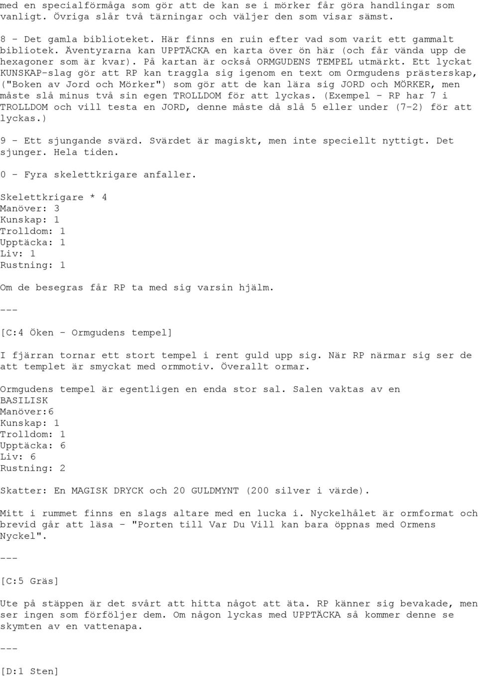 Ett lyckat KUNSKAP-slag gör att RP kan traggla sig igenom en text om Ormgudens prästerskap, ("Boken av Jord och Mörker") som gör att de kan lära sig JORD och MÖRKER, men måste slå minus två sin egen