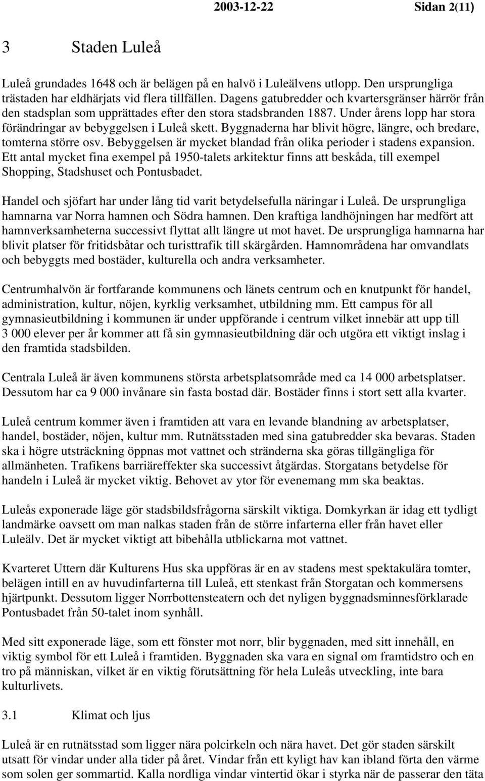 Byggnaderna har blivit högre, längre, och bredare, tomterna större osv. Bebyggelsen är mycket blandad från olika perioder i stadens expansion.