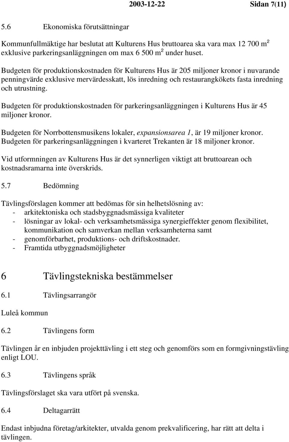 Budgeten för produktionskostnaden för parkeringsanläggningen i Kulturens Hus är 45 miljoner kronor. Budgeten för Norrbottensmusikens lokaler, expansionsarea 1, är 19 miljoner kronor.