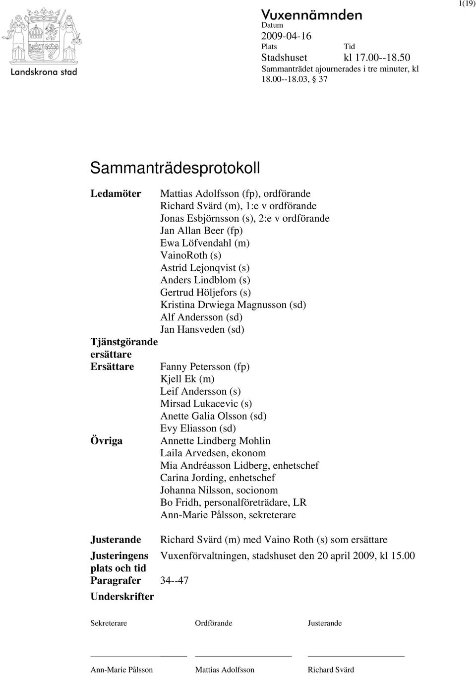 03, 37 Sammanträdesprotokoll Ledamöter Tjänstgörande ersättare Ersättare Övriga Mattias Adolfsson (fp), ordförande Richard Svärd (m), 1:e v ordförande Jonas Esbjörnsson (s), 2:e v ordförande Jan