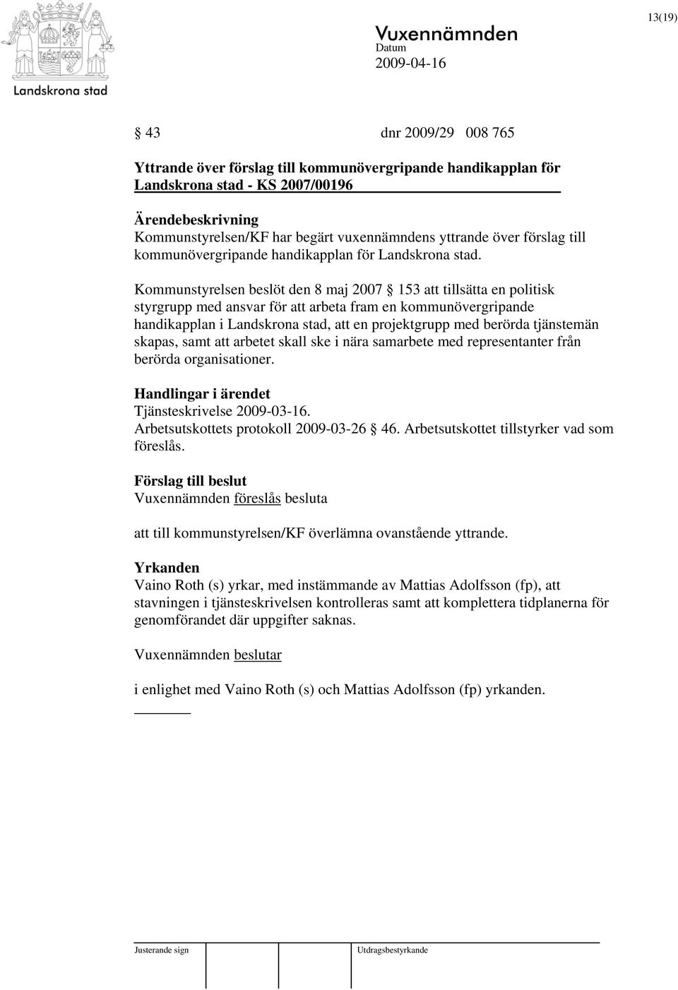 Kommunstyrelsen beslöt den 8 maj 2007 153 att tillsätta en politisk styrgrupp med ansvar för att arbeta fram en kommunövergripande handikapplan i Landskrona stad, att en projektgrupp med berörda