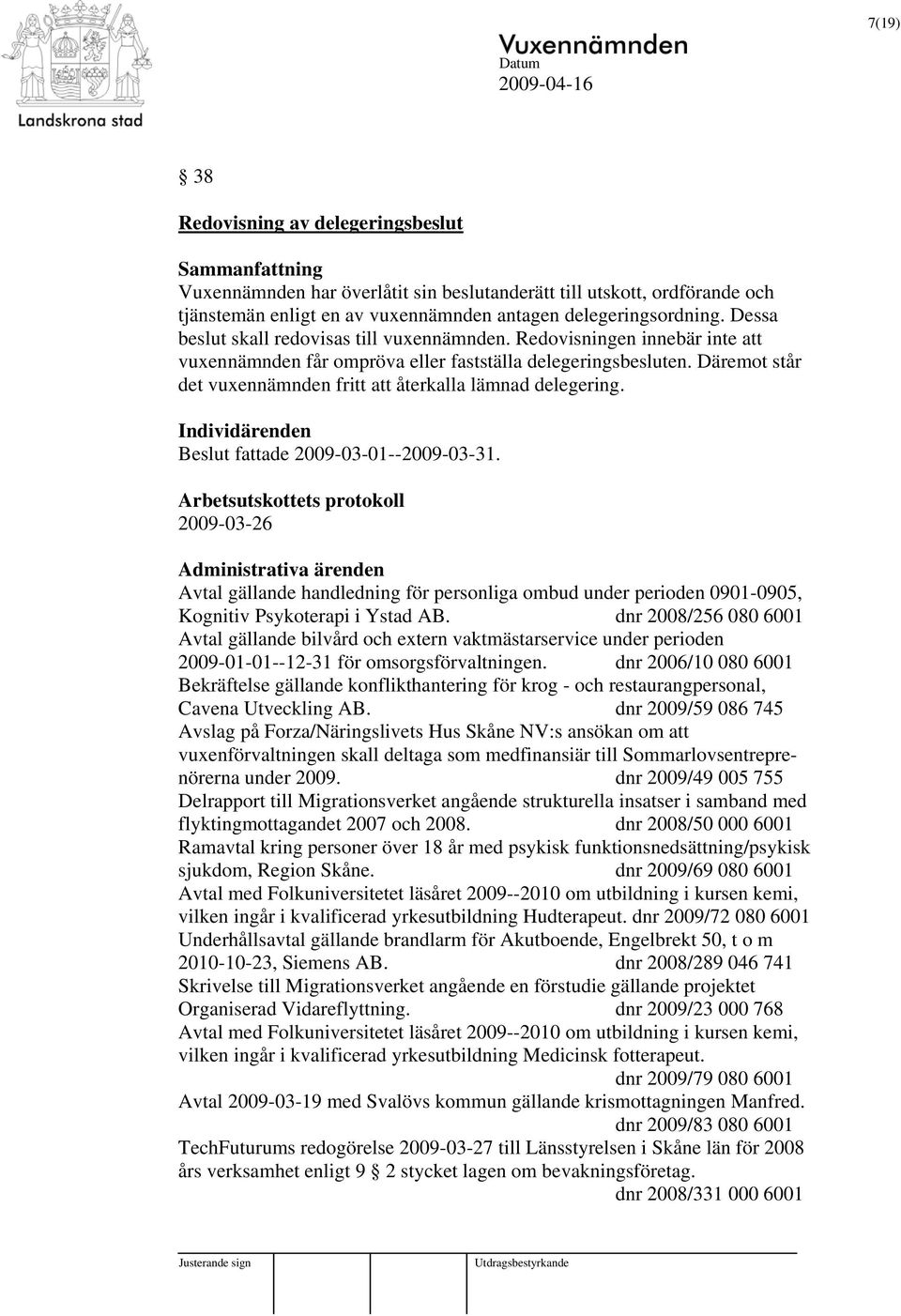 Däremot står det vuxennämnden fritt att återkalla lämnad delegering. Individärenden Beslut fattade 2009-03-01--2009-03-31.