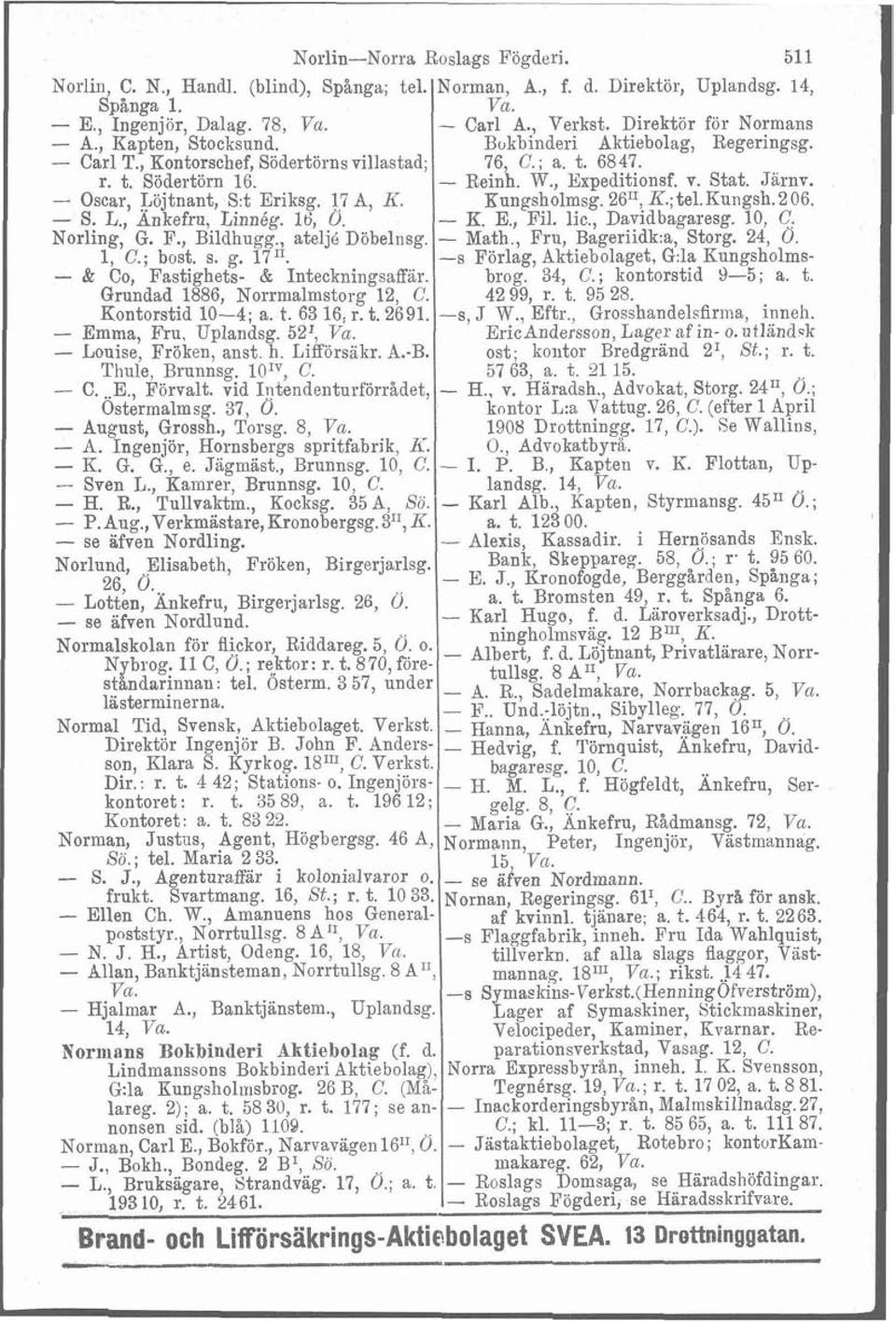 Grundad 1886, Norrmalmstorg 12, C. Kontorstid 10-4; a. t. 63 16, r. t. 2691. - Emma, Fru. Uplandsg. 52', Va. - Louise, Fröken, anst. h. Liff'örsakr. A.-B. Thule, Brunnsg. 10IY, C. - C...E., Förvalt.