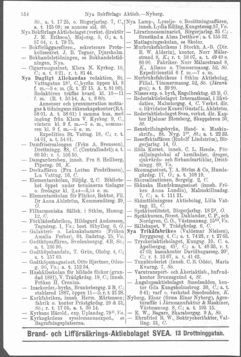 - Bokhandelstidningen, se Bokhandelstidningen, Nya. - Cigarrniagasinet, Klara N. Kyrkog. 10, C.; a. t.821, r. t.8144. Nya Dagligt Allehandas redaktion, St. Vattugatan 18I, C.,byrån öppen kl. 8 f. m.