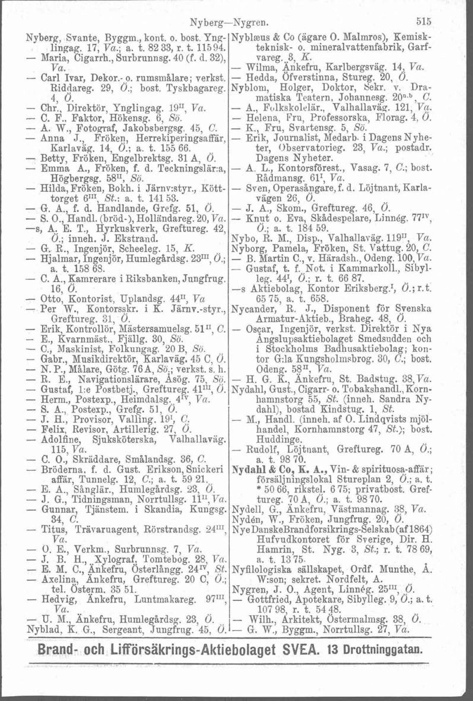 - Hedda, Ofverstinna, Stureg. 20, 6. Riddareg. 29, 0.; bost. Tyskbagareg. Nybloni, Holger, Doktor, Sekr. v. Dra- 4, 0. matiska Teatern, Johannesg. 20" b C. - Chr. Direktór, Ynglingag. 19", Vu. - A.