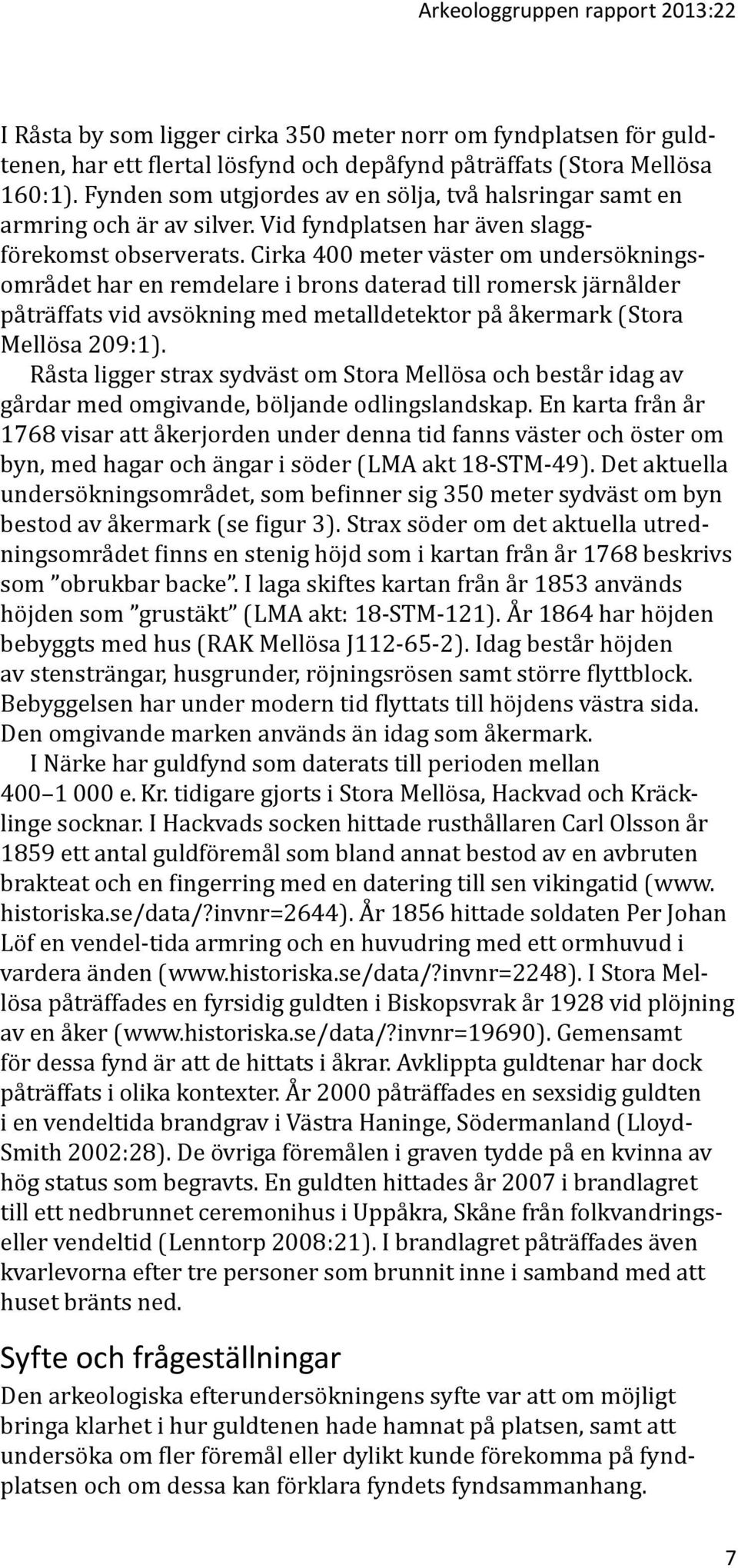 Cirka 400 meter väster om undersökningsområdet har en remdelare i brons daterad till romersk järnålder påträffats vid avsökning med metalldetektor på åkermark (Stora Mellösa 209:1).