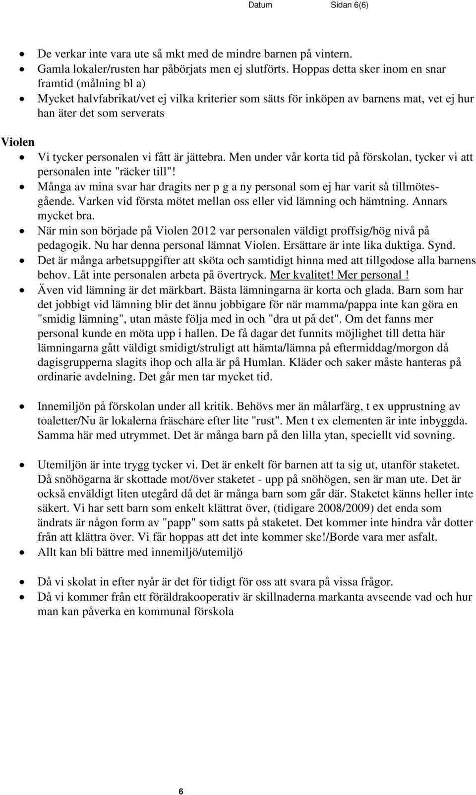 personalen vi fått är jättebra. Men under vår korta tid på förskolan, tycker vi att personalen inte "räcker till"!